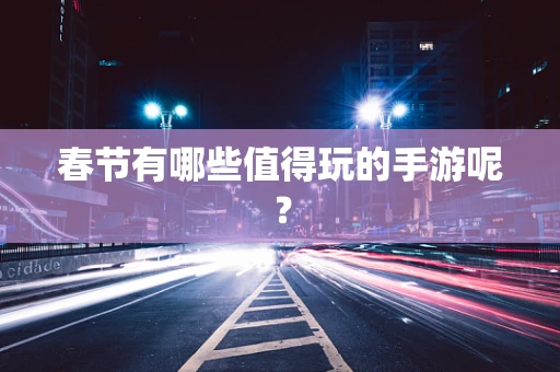春节有哪些值得玩的手游呢？