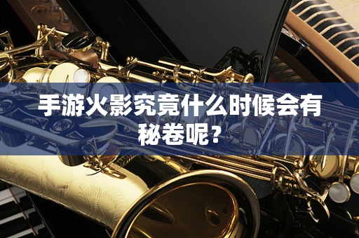 手游火影究竟什么时候会有秘卷呢？