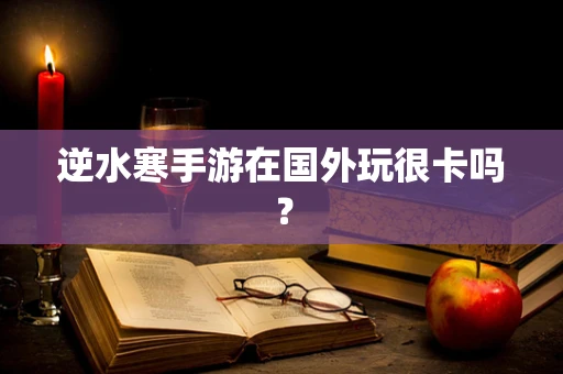 逆水寒手游在国外玩很卡吗？