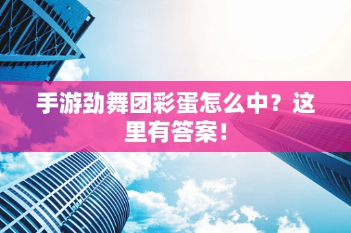 手游劲舞团彩蛋怎么中？这里有答案！
