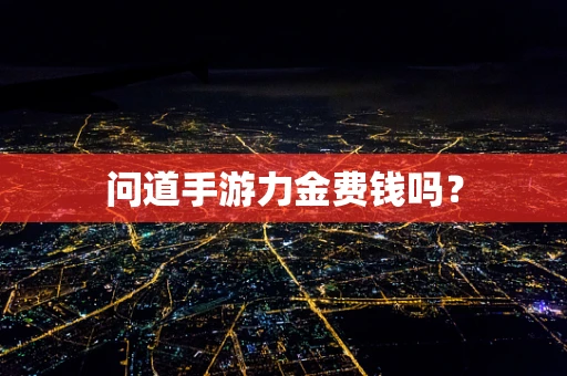 问道手游力金费钱吗？
