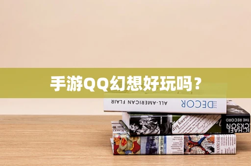 手游QQ幻想好玩吗？