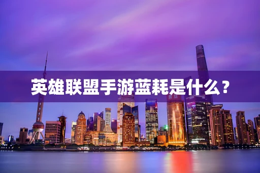 英雄联盟手游蓝耗是什么？