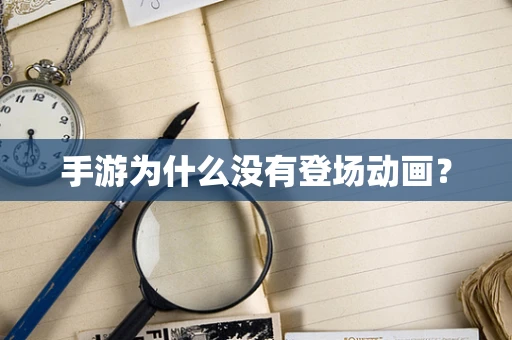 手游为什么没有登场动画？