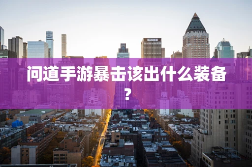 问道手游暴击该出什么装备？