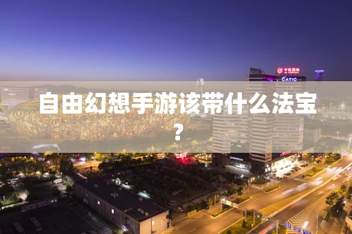 自由幻想手游该带什么法宝？