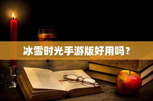 冰雪时光手游版好用吗？