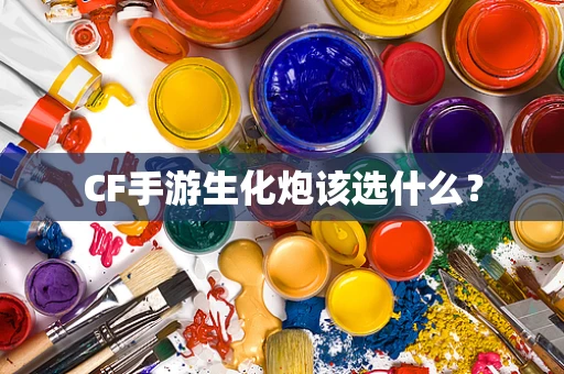 CF手游生化炮该选什么？