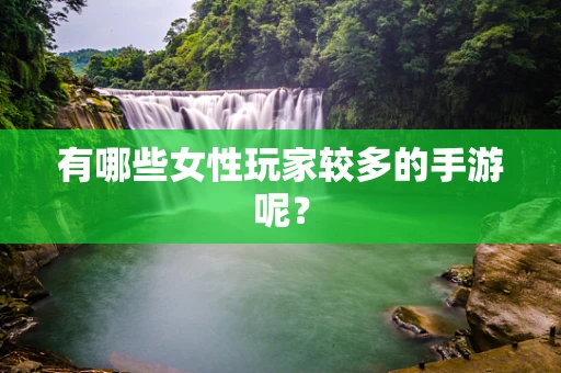 有哪些女性玩家较多的手游呢？
