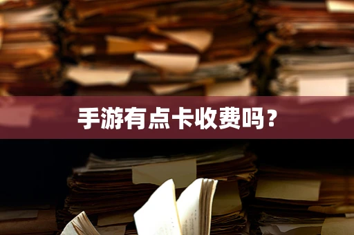 手游有点卡收费吗？