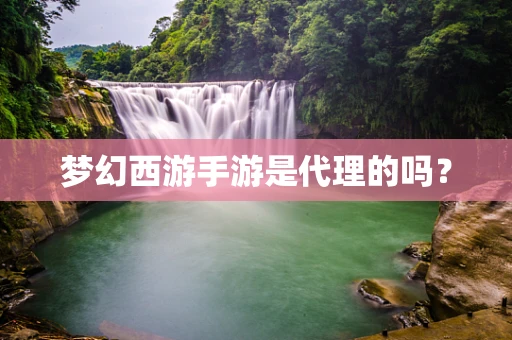 梦幻西游手游是代理的吗？