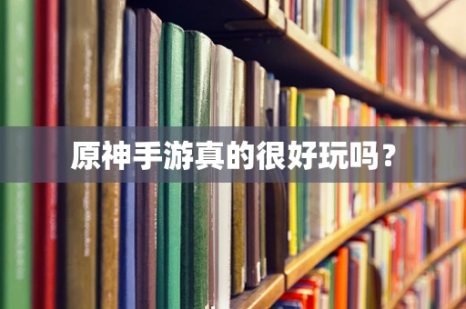 原神手游真的很好玩吗？