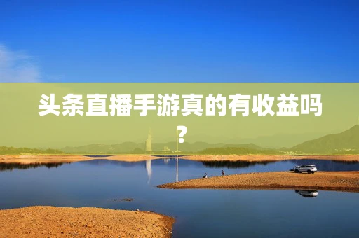 头条直播手游真的有收益吗？
