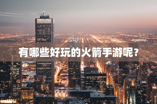 有哪些好玩的火箭手游呢？