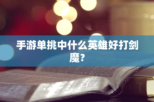 手游单挑中什么英雄好打剑魔？