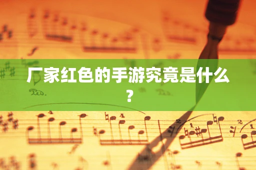 厂家红色的手游究竟是什么？