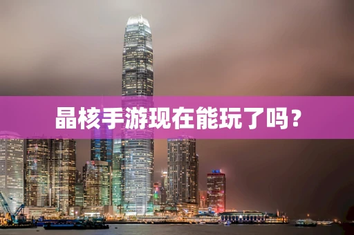 晶核手游现在能玩了吗？