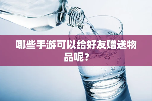 哪些手游可以给好友赠送物品呢？