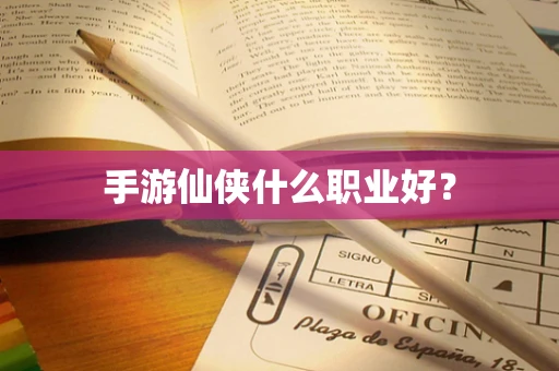 手游仙侠什么职业好？