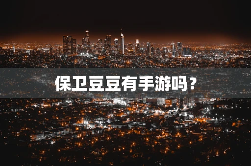 保卫豆豆有手游吗？