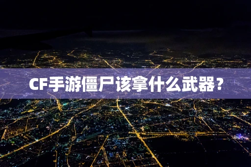 CF手游僵尸该拿什么武器？