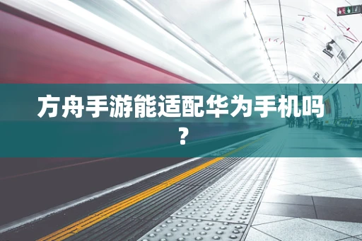 方舟手游能适配华为手机吗？