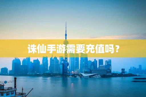 诛仙手游需要充值吗？