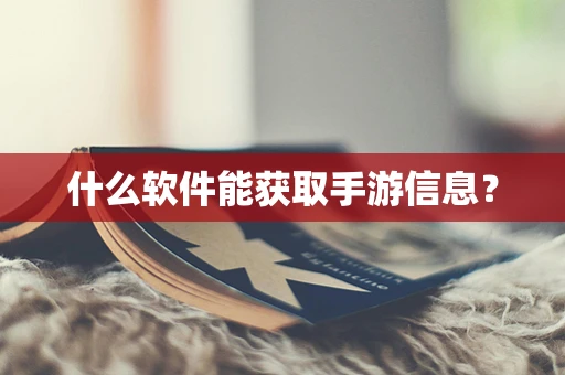 什么软件能获取手游信息？