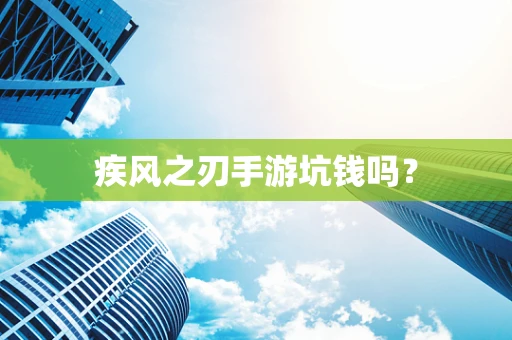 疾风之刃手游坑钱吗？