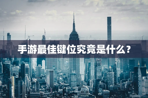 手游最佳键位究竟是什么？