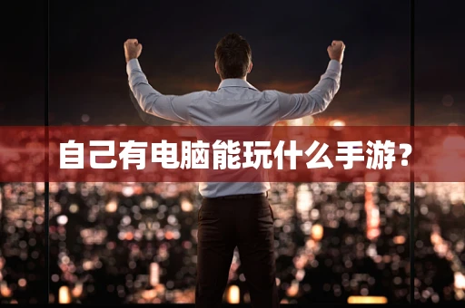 自己有电脑能玩什么手游？