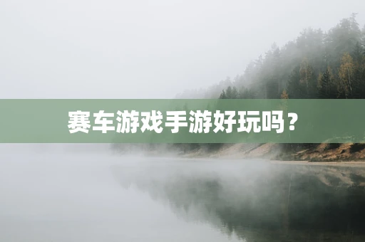 赛车游戏手游好玩吗？