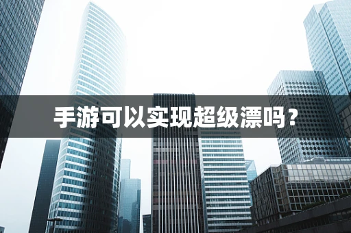 手游可以实现超级漂吗？