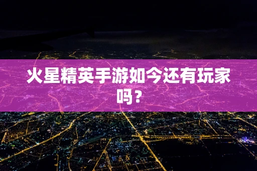 火星精英手游如今还有玩家吗？