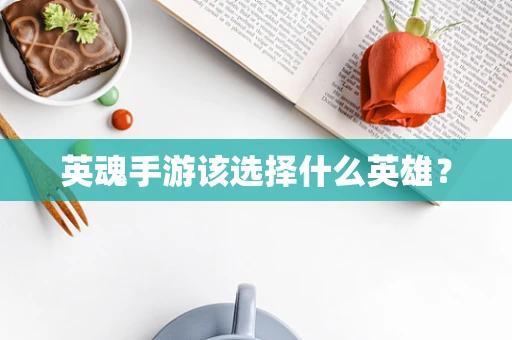 英魂手游该选择什么英雄？