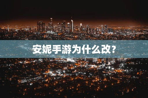 安妮手游为什么改？