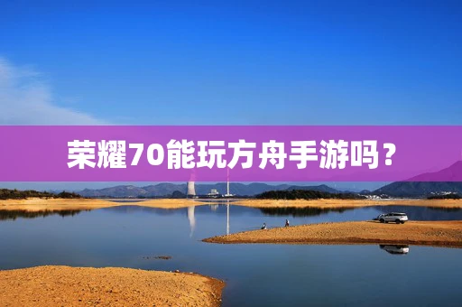 荣耀70能玩方舟手游吗？