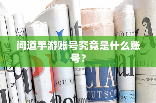 问道手游账号究竟是什么账号？