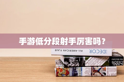 手游低分段射手厉害吗？