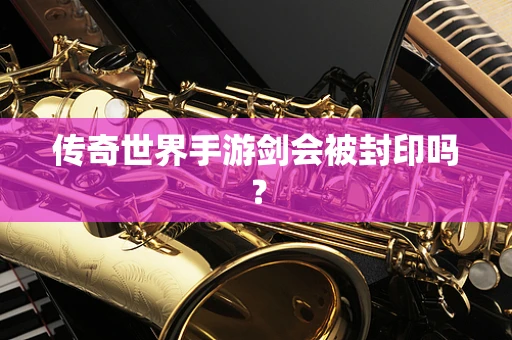 传奇世界手游剑会被封印吗？
