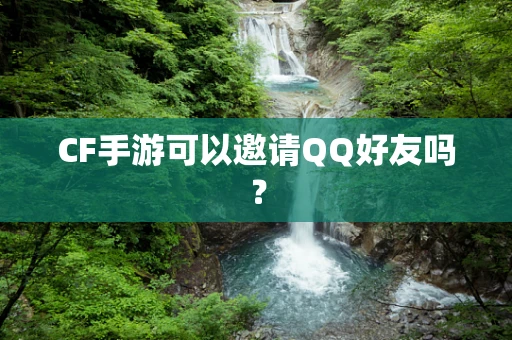 CF手游可以邀请QQ好友吗？