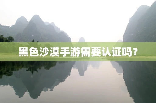 黑色沙漠手游需要认证吗？