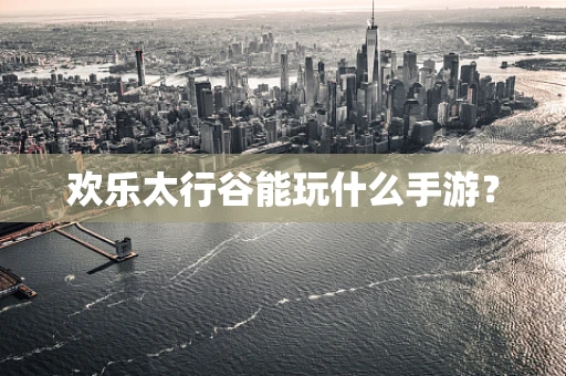 欢乐太行谷能玩什么手游？