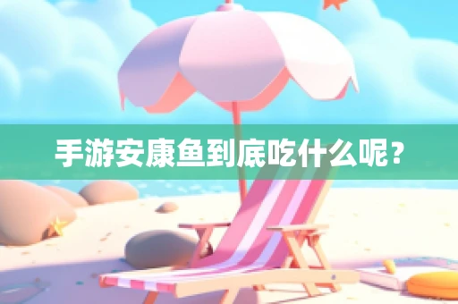 手游安康鱼到底吃什么呢？