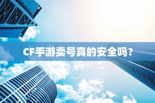 CF手游卖号真的安全吗？