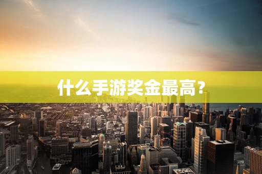 什么手游奖金最高？