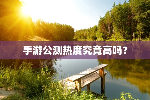 手游公测热度究竟高吗？