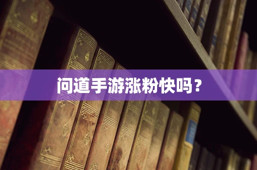 问道手游涨粉快吗？