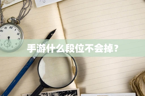 手游什么段位不会掉？