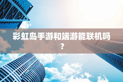 彩虹岛手游和端游能联机吗？
